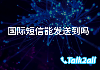 国际短信支持多少个国家?哪些企业能用国际短信?